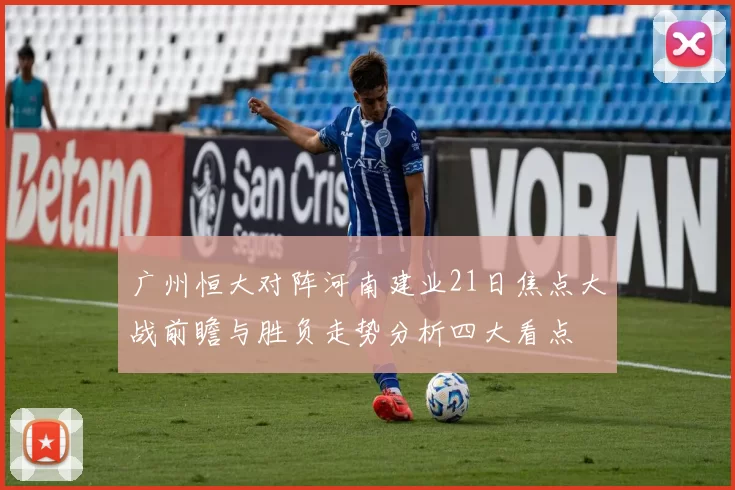 广州恒大对阵河南建业21日焦点大战前瞻与胜负走势分析四大看点