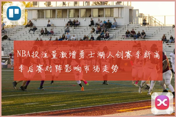 NBA投注量激增勇士湖人创赛季新高季后赛对阵影响市场走势