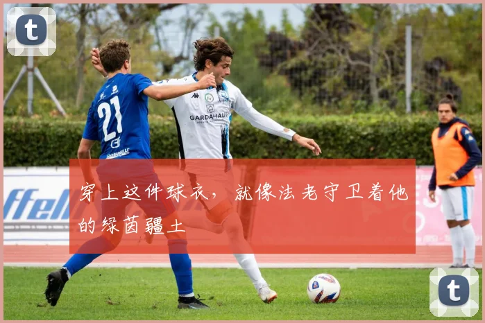 穿上这件球衣,就像法老守卫着他的绿茵疆土