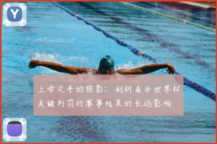 上帝之手的阴影：剖析南非世界杯关键判罚对赛事结果的长远影响