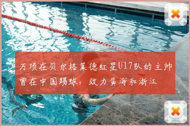 万项在贝尔格莱德红星U17队的主帅曾在中国踢球,效力黄海和浙江