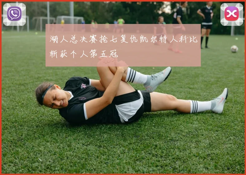 湖人总决赛抢七复仇凯尔特人科比斩获个人第五冠