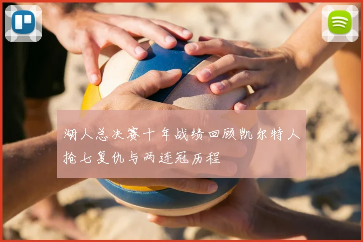 湖人总决赛十年战绩回顾凯尔特人抢七复仇与两连冠历程