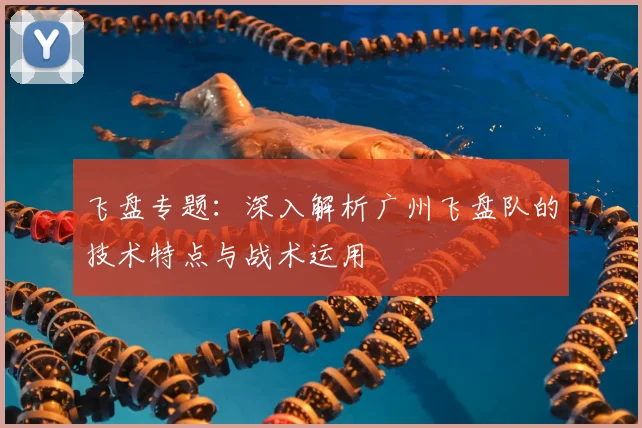 飞盘专题：深入解析广州飞盘队的技术特点与战术运用