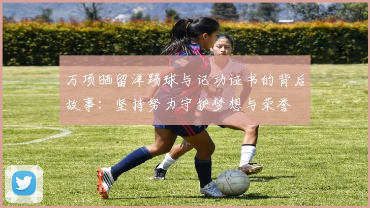万项晒留洋踢球与记功证书的背后故事：坚持努力守护梦想与荣誉