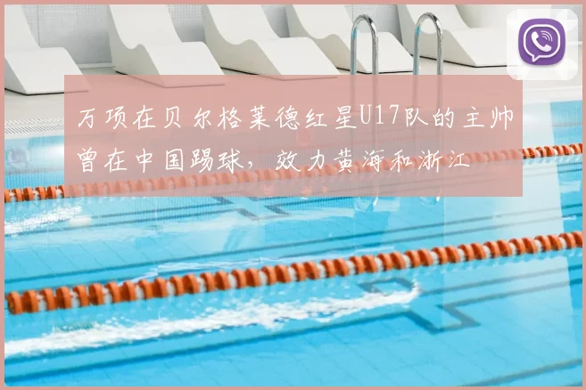 万项在贝尔格莱德红星U17队的主帅曾在中国踢球,效力黄海和浙江