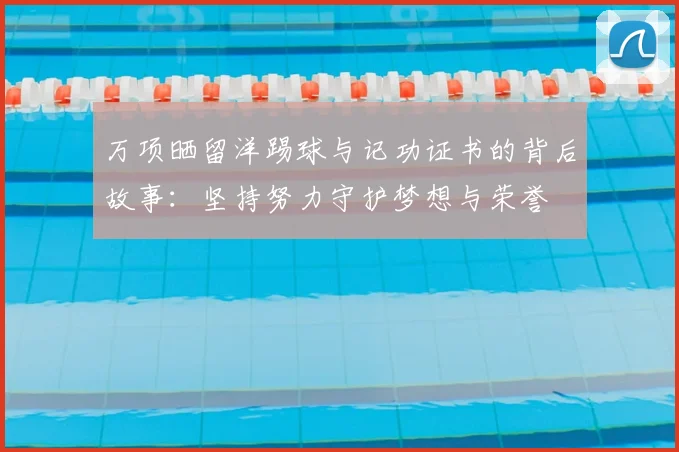 万项晒留洋踢球与记功证书的背后故事:坚持努力守护梦想与荣誉