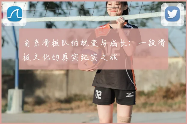 南京滑板队的蜕变与成长：一段滑板文化的真实纪实之旅
