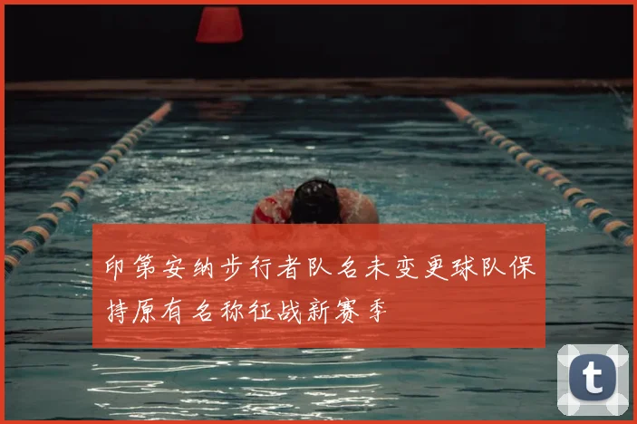 印第安纳步行者队名未变更球队保持原有名称征战新赛季