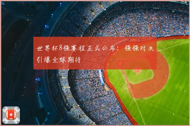 世界杯8强赛程正式公布：强强对决引爆全球期待
