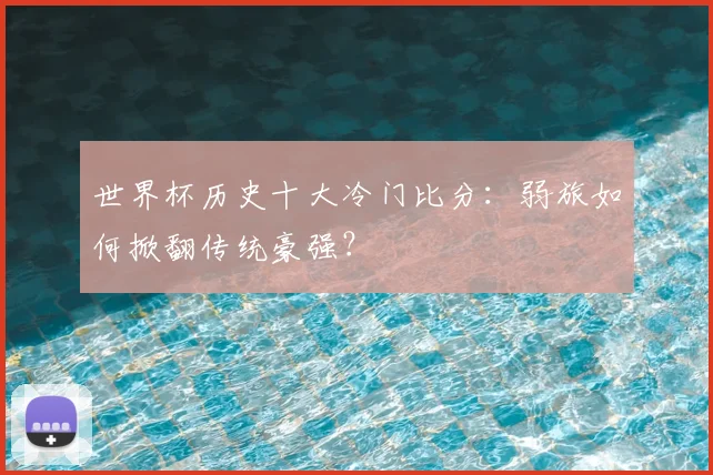 世界杯历史十大冷门比分：弱旅如何掀翻传统豪强？