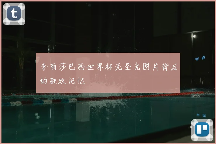 李丽莎巴西世界杯无圣光图片背后的狂欢记忆