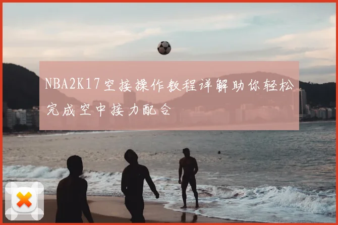 NBA2K17空接操作教程详解助你轻松完成空中接力配合