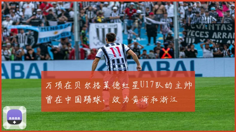 万项在贝尔格莱德红星U17队的主帅曾在中国踢球，效力黄海和浙江