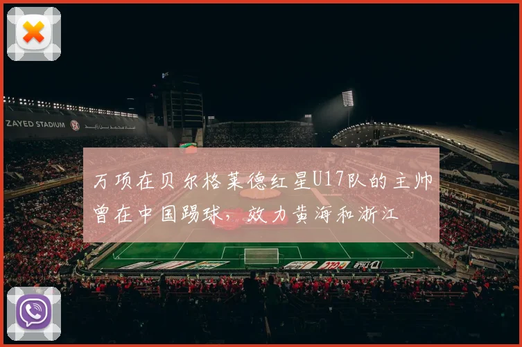 万项在贝尔格莱德红星U17队的主帅曾在中国踢球，效力黄海和浙江