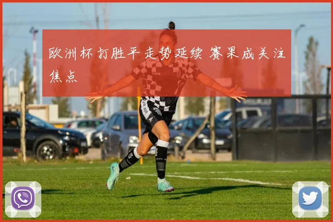 欧洲杯打胜平走势延续 赛果成关注焦点