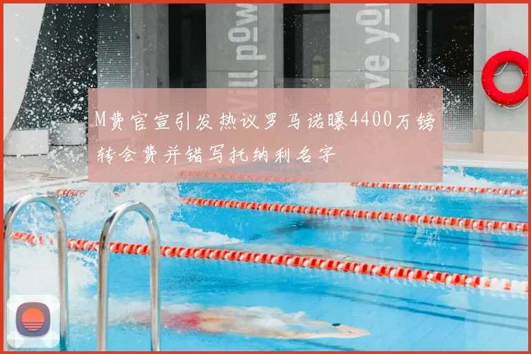 M费官宣引发热议罗马诺曝4400万镑转会费并错写托纳利名字