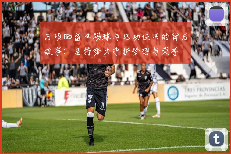 万项晒留洋踢球与记功证书的背后故事：坚持努力守护梦想与荣誉
