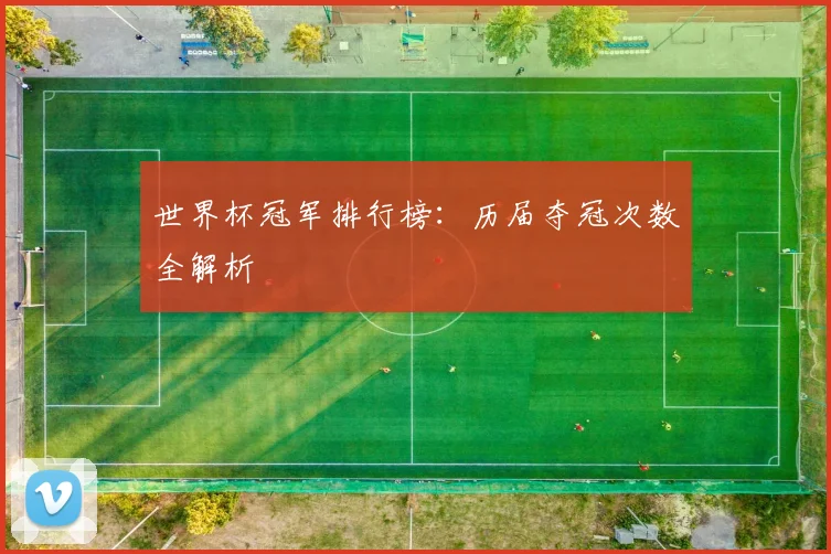 世界杯冠军排行榜：历届夺冠次数全解析
