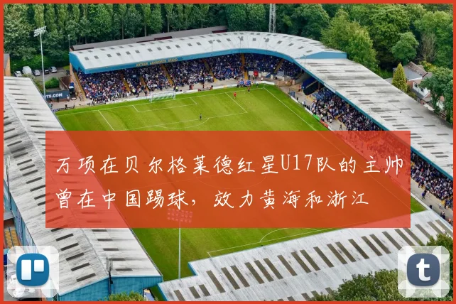万项在贝尔格莱德红星U17队的主帅曾在中国踢球，效力黄海和浙江