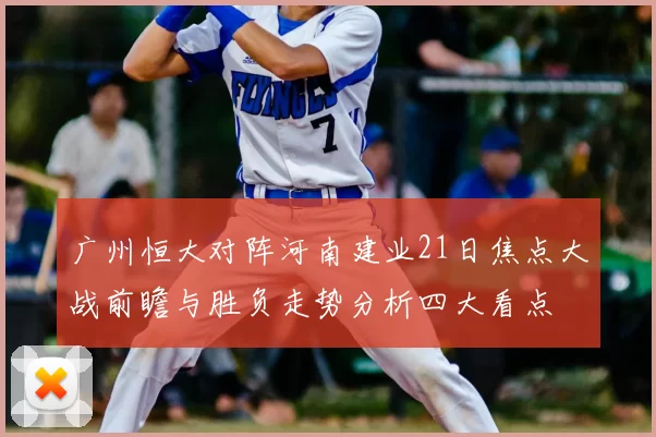 广州恒大对阵河南建业21日焦点大战前瞻与胜负走势分析四大看点
