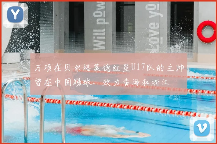 万项在贝尔格莱德红星U17队的主帅曾在中国踢球，效力黄海和浙江