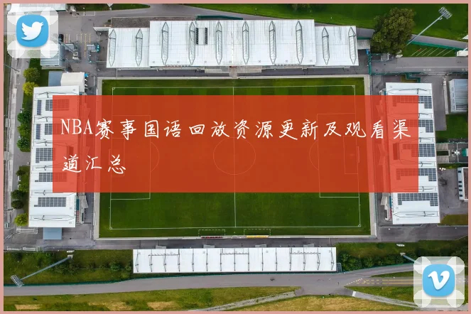 NBA赛事国语回放资源更新及观看渠道汇总