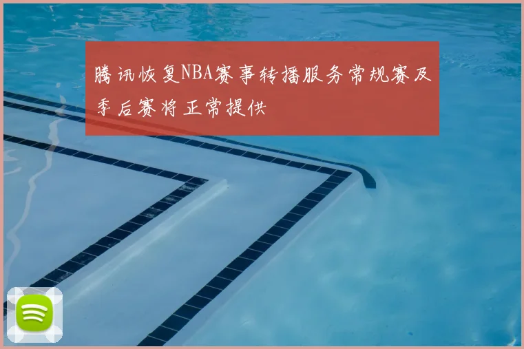 腾讯恢复NBA赛事转播服务常规赛及季后赛将正常提供