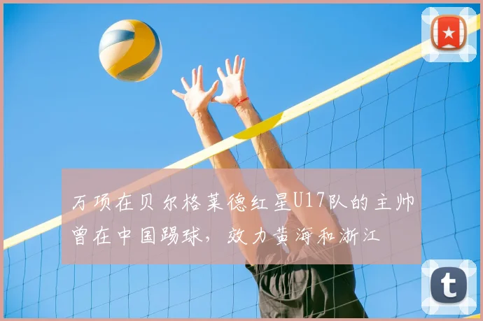 万项在贝尔格莱德红星U17队的主帅曾在中国踢球，效力黄海和浙江