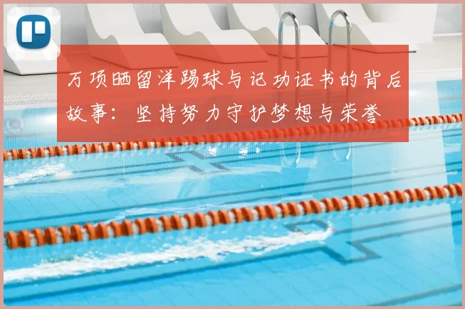 万项晒留洋踢球与记功证书的背后故事:坚持努力守护梦想与荣誉