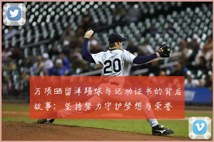 万项晒留洋踢球与记功证书的背后故事：坚持努力守护梦想与荣誉