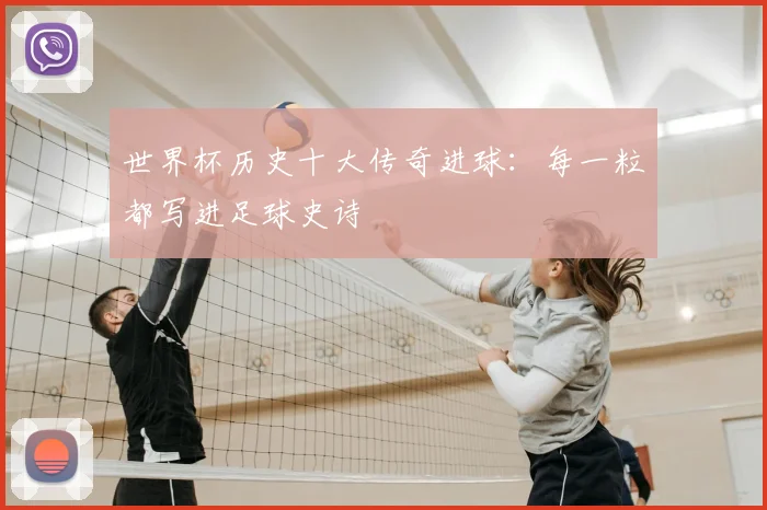 世界杯历史十大传奇进球：每一粒都写进足球史诗