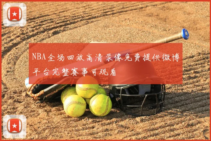 NBA全场回放高清录像免费提供微博平台完整赛事可观看
