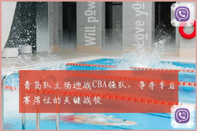 青岛队主场迎战CBA强队,争夺季后赛席位的关键战役