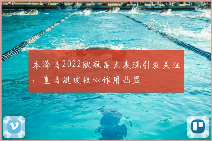 本泽马2022欧冠高光表现引发关注,皇马进攻核心作用凸显