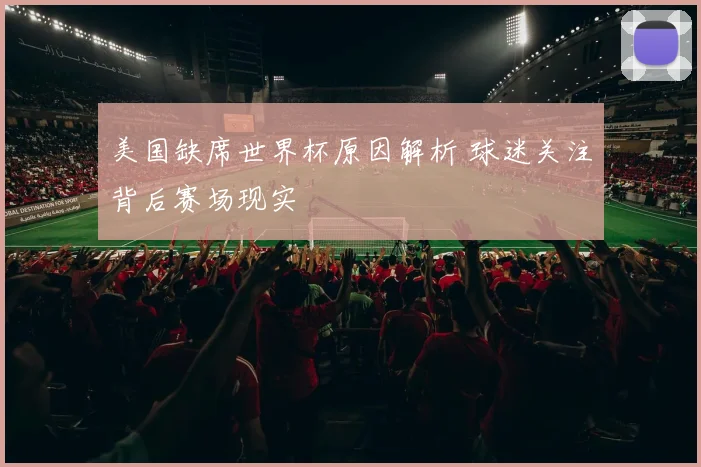 美国缺席世界杯原因解析 球迷关注背后赛场现实