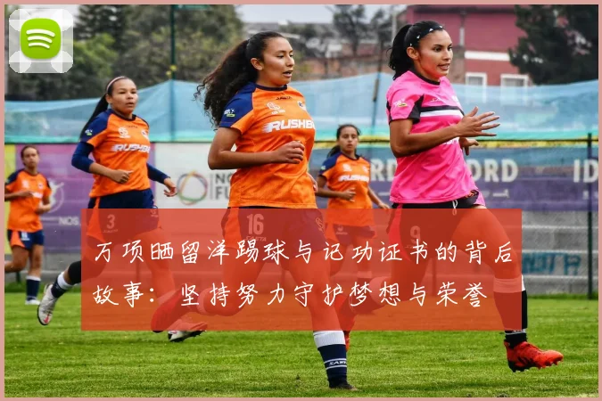 万项晒留洋踢球与记功证书的背后故事:坚持努力守护梦想与荣誉