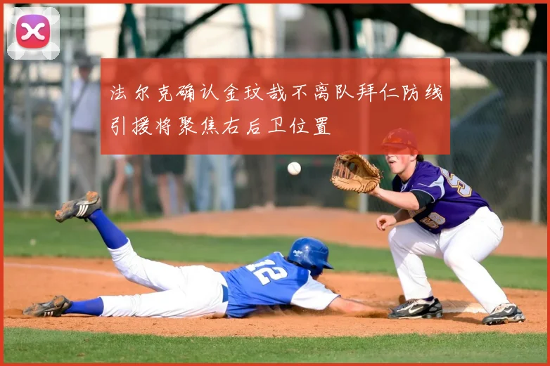 法尔克确认金玟哉不离队拜仁防线引援将聚焦右后卫位置