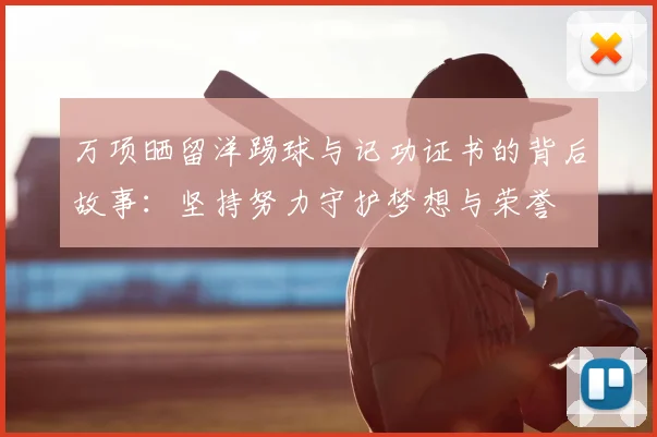 万项晒留洋踢球与记功证书的背后故事:坚持努力守护梦想与荣誉