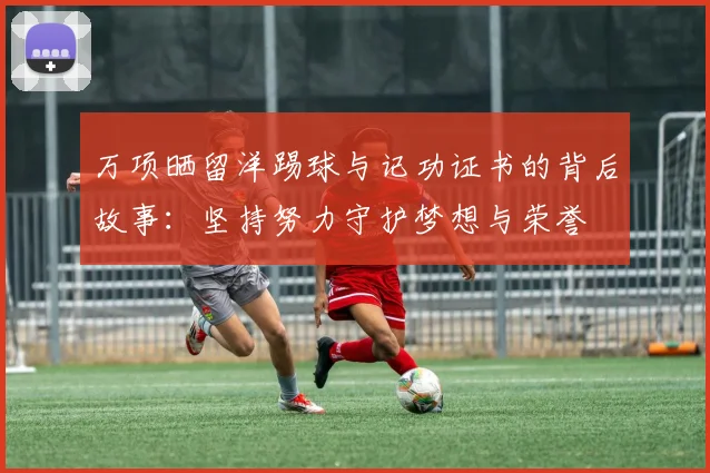 万项晒留洋踢球与记功证书的背后故事：坚持努力守护梦想与荣誉