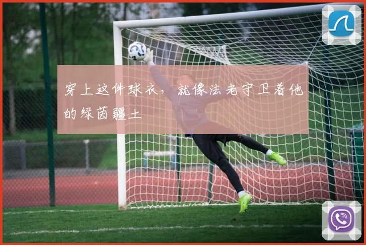 穿上这件球衣,就像法老守卫着他的绿茵疆土