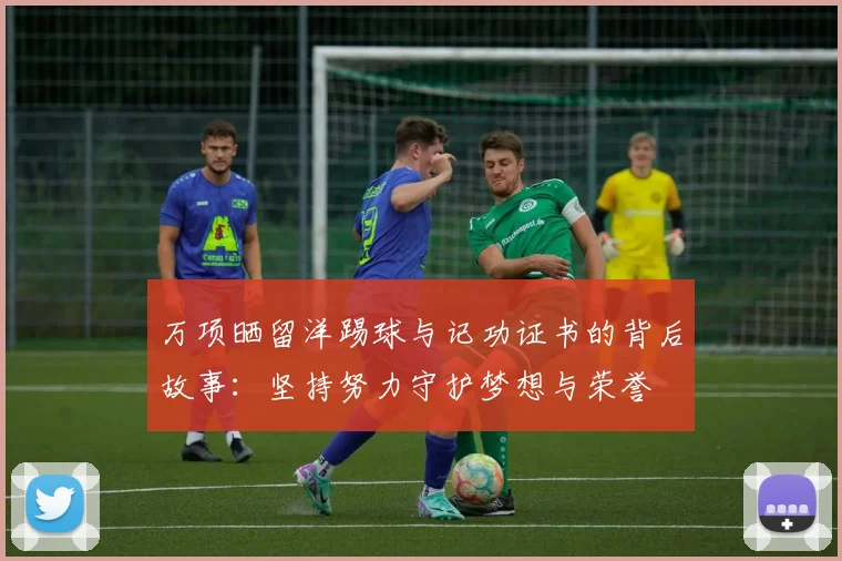 万项晒留洋踢球与记功证书的背后故事：坚持努力守护梦想与荣誉