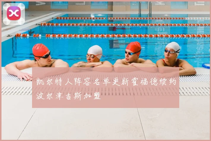 凯尔特人阵容名单更新霍福德续约波尔津吉斯加盟