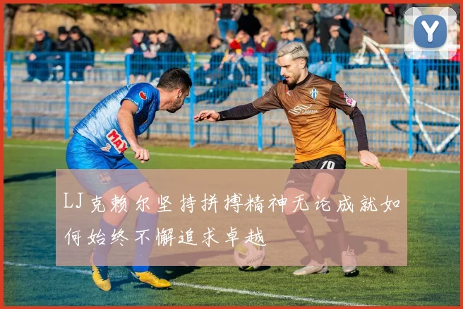 LJ克赖尔坚持拼搏精神无论成就如何始终不懈追求卓越