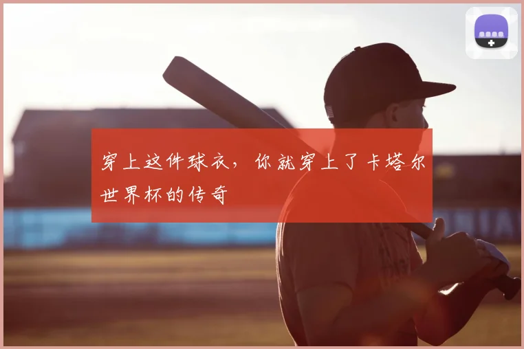 穿上这件球衣,你就穿上了卡塔尔世界杯的传奇