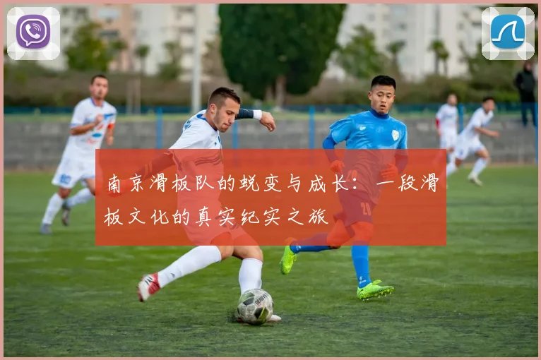 南京滑板队的蜕变与成长：一段滑板文化的真实纪实之旅