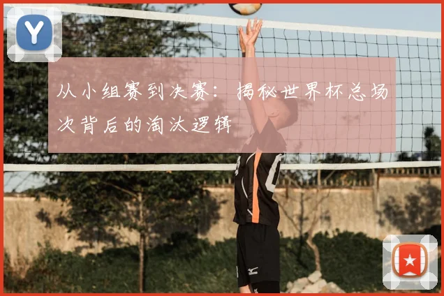 从小组赛到决赛：揭秘世界杯总场次背后的淘汰逻辑
