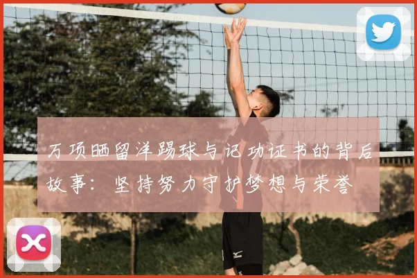 万项晒留洋踢球与记功证书的背后故事：坚持努力守护梦想与荣誉