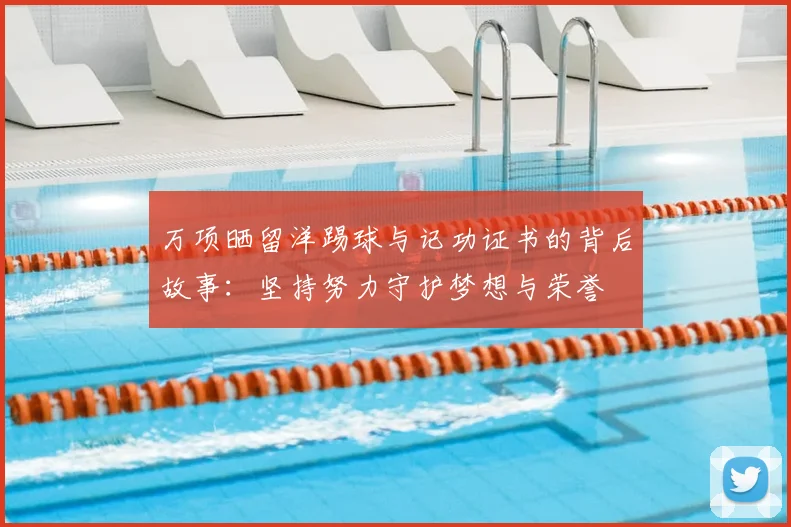 万项晒留洋踢球与记功证书的背后故事:坚持努力守护梦想与荣誉