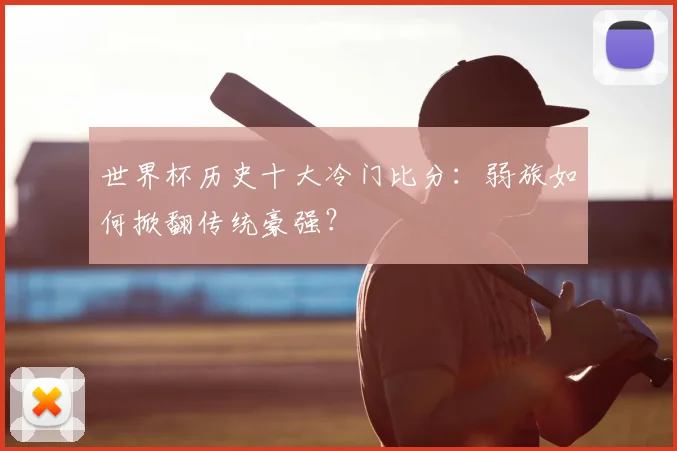 世界杯历史十大冷门比分：弱旅如何掀翻传统豪强？